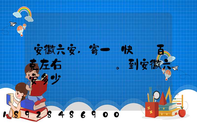 安徽六安,寄一個快遞兩百克左右。到安徽六安多少錢